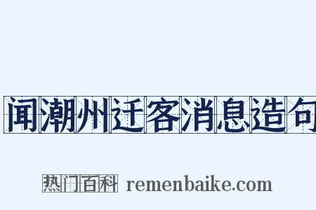 闻潮州迁客消息造句是什么意思的图片